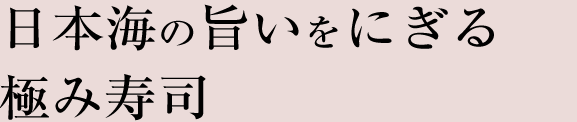 日本海の旨いをにぎる極み寿司